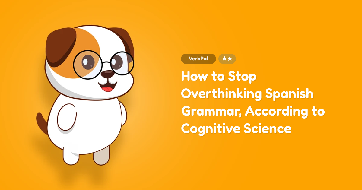 How to Stop Overthinking Spanish Grammar, According to Cognitive Science
