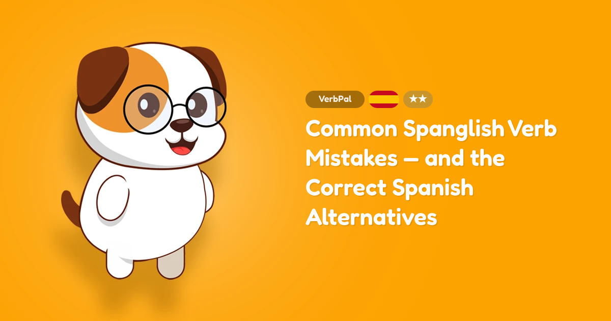 Common Spanglish Verb Mistakes — and the Correct Spanish Alternatives