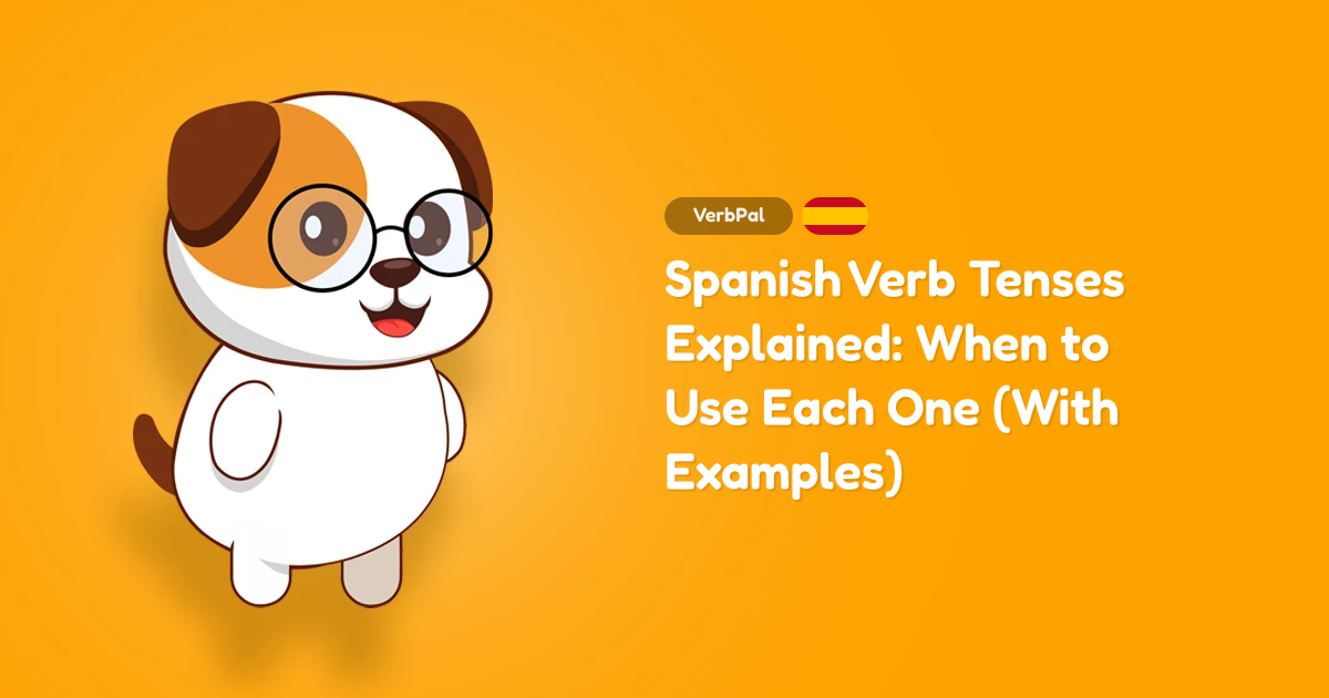 Spanish Verb Tenses Explained: When to Use Each One (With Examples)