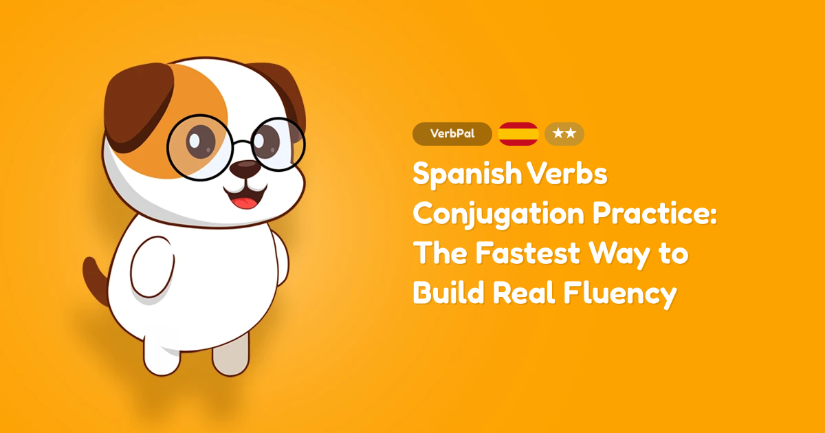 Spanish Verbs Conjugation Practice: The Fastest Way to Build Real Fluency