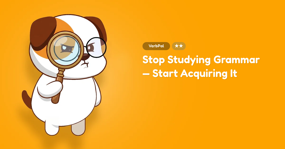 Stop Studying Grammar — Start Acquiring It